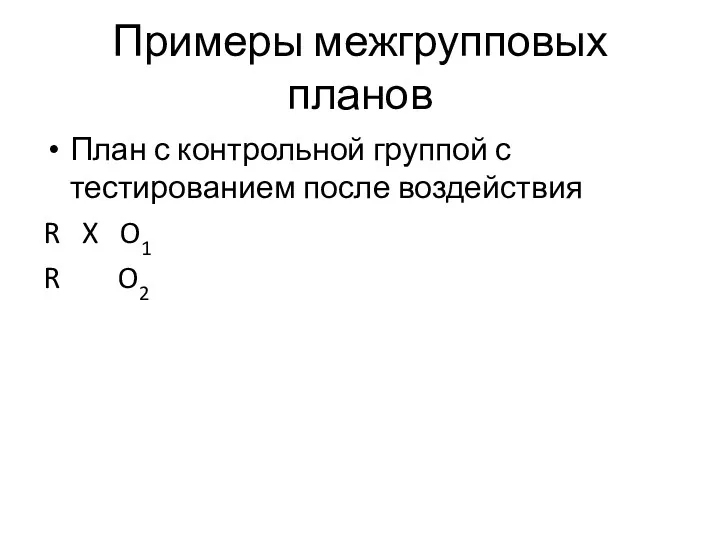 Примеры межгрупповых планов План с контрольной группой с тестированием после воздействия R X O1 R O2