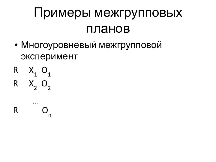 Примеры межгрупповых планов Многоуровневый межгрупповой эксперимент R X1 O1 R X2 O2 … R On