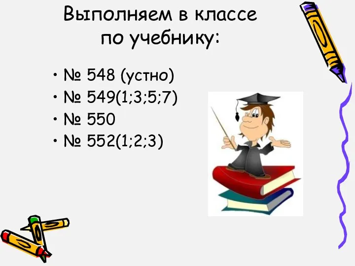 Выполняем в классе по учебнику: № 548 (устно) № 549(1;3;5;7) № 550 № 552(1;2;3)