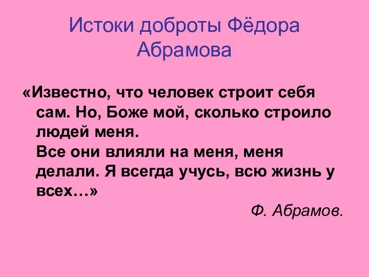 Истоки доброты Фёдора Абрамова «Известно, что человек строит себя сам. Но, Боже мой,