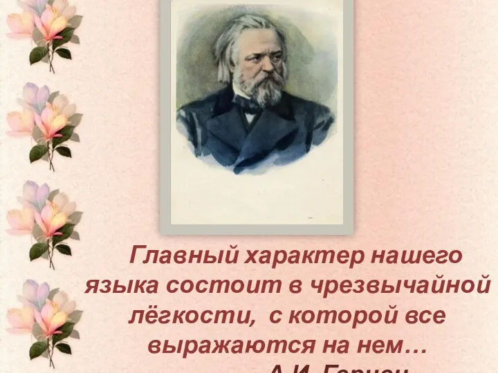 Главный характер нашего языка состоит в чрезвычайной лёгкости, с которой все выражаются на нем… А.И. Герцен