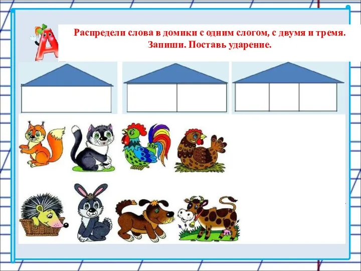 Распредели слова в домики с одним слогом, с двумя и тремя. Запиши. Поставь ударение.