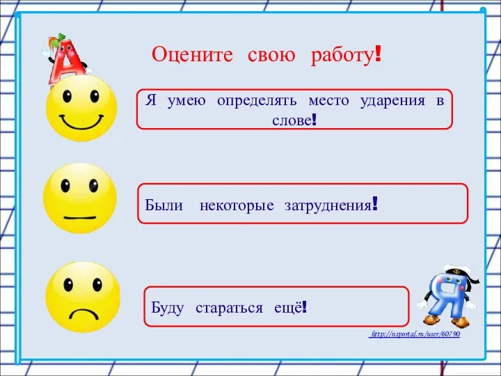 Оцените свою работу! Я умею определять место ударения в слове! Были некоторые затруднения! Буду стараться ещё!