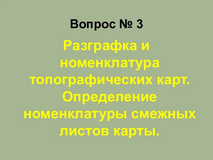 Разграфка и номенклатура топографических карт. Определение номенклатуры смежных листов карты. Вопрос № 3