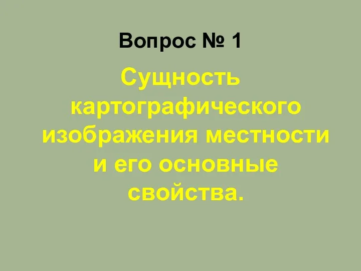 Сущность картографического изображения местности и его основные свойства. Вопрос № 1