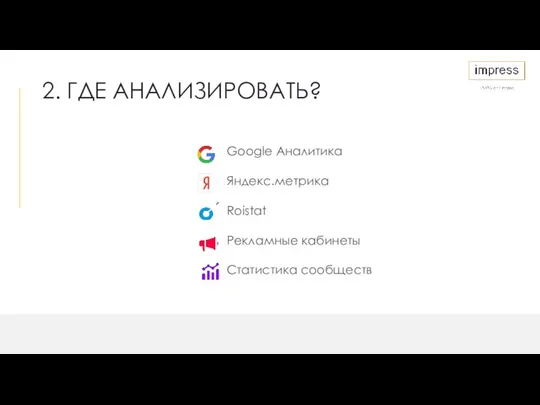 2. ГДЕ АНАЛИЗИРОВАТЬ? Google Аналитика Яндекс.метрика Roistat Рекламные кабинеты Статистика сообществ