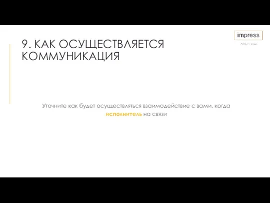 9. КАК ОСУЩЕСТВЛЯЕТСЯ КОММУНИКАЦИЯ Уточните как будет осуществляться взаимодействие с вами, когда исполнитель на связи