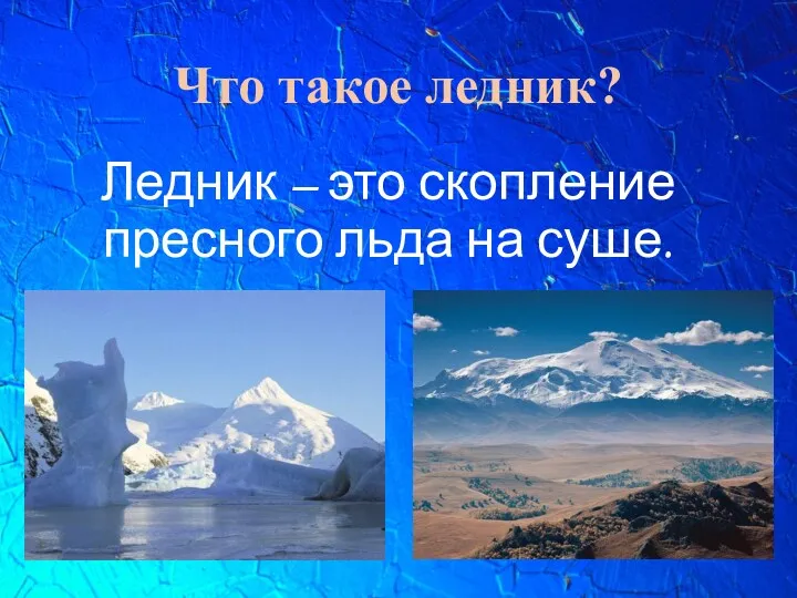 Что такое ледник? Ледник – это скопление пресного льда на суше.