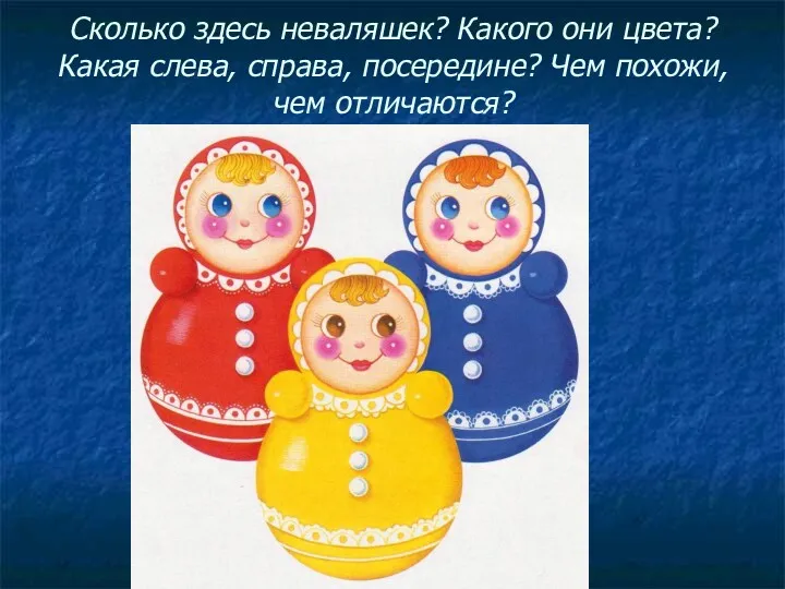 Сколько здесь неваляшек? Какого они цвета? Какая слева, справа, посередине? Чем похожи, чем отличаются?