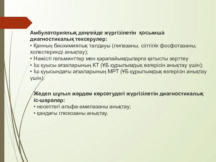 Амбулаториялық деңгейде жүргізілетін қосымша диагностикалық тексерулер: • Қанның биохимиялық талдауы (липазаны, сілтілік фосфотазаны,