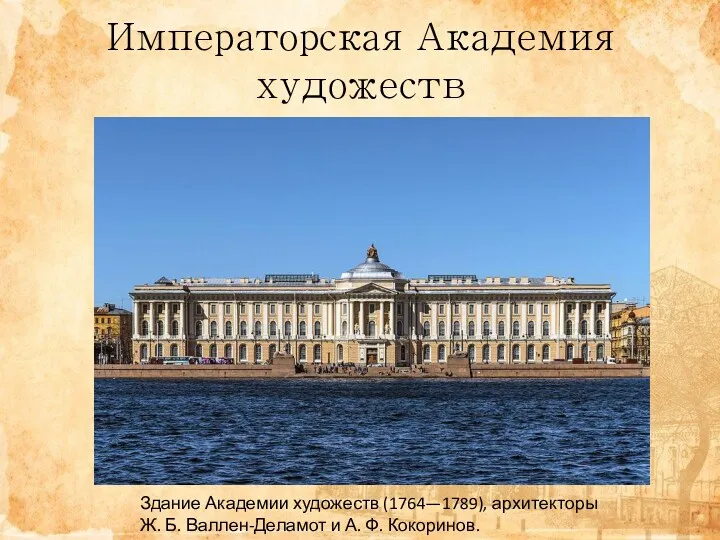 Императорская Академия художеств Здание Академии художеств (1764—1789), архитекторы Ж. Б. Валлен-Деламот и А. Ф. Кокоринов.