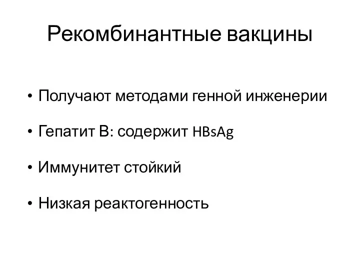 Рекомбинантные вакцины Получают методами генной инженерии Гепатит В: содержит HBsAg Иммунитет стойкий Низкая реактогенность