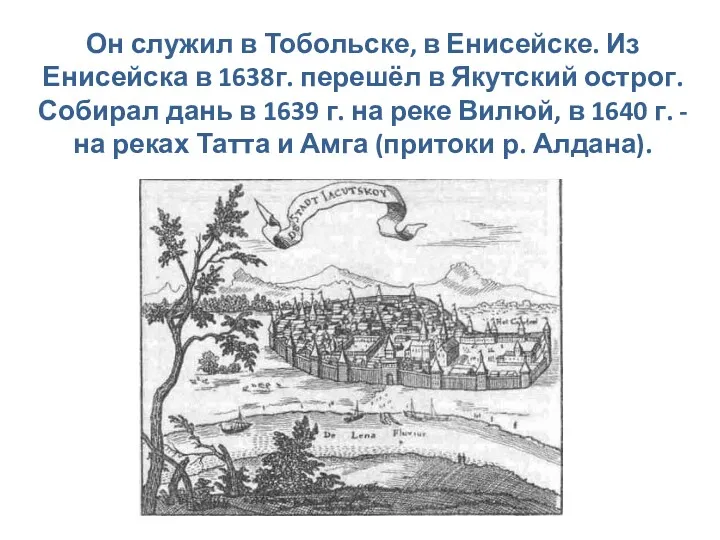 Он служил в Тобольске, в Енисейске. Из Енисейска в 1638г.