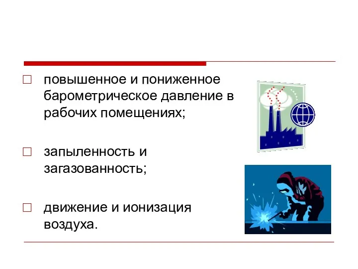 повышенное и пониженное барометрическое давление в рабочих помещениях; запыленность и загазованность; движение и ионизация воздуха.