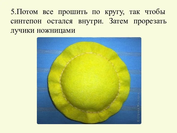 5.Потом все прошить по кругу, так чтобы синтепон остался внутри. Затем прорезать лучики ножницами