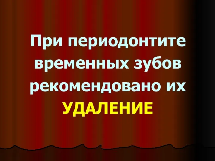 При периодонтите временных зубов рекомендовано их УДАЛЕНИЕ