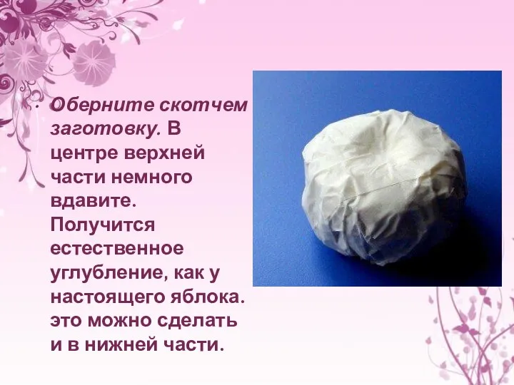 Оберните скотчем заготовку. В центре верхней части немного вдавите. Получится