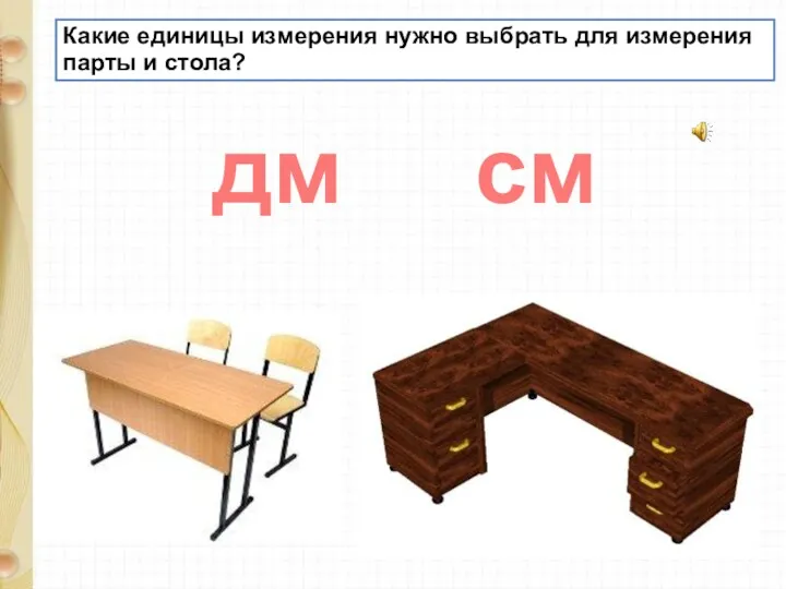 Какие единицы измерения нужно выбрать для измерения парты и стола? дм см