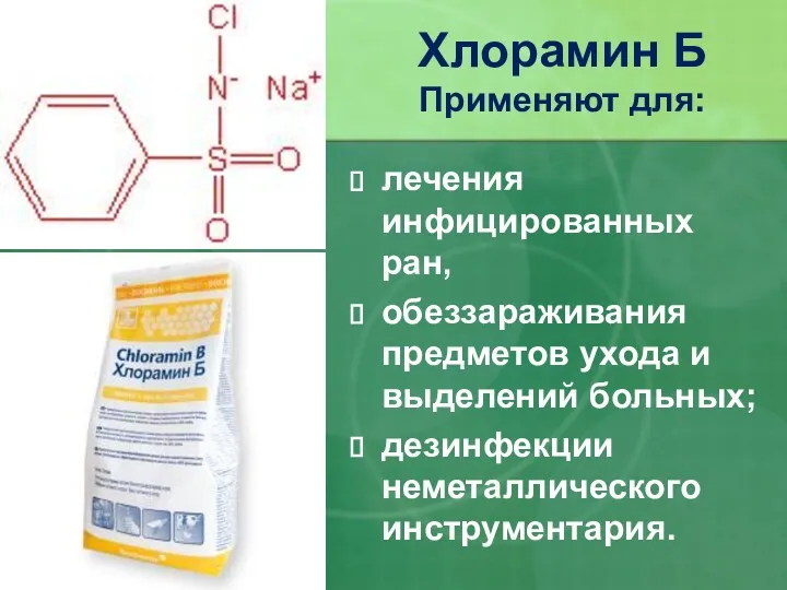 Хлорамин Б Применяют для: лечения инфицированных ран, обеззараживания предметов ухода и выделений больных; дезинфекции неметаллического инструментария.