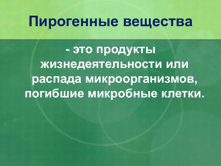 - это продукты жизнедеятельности или распада микроорганизмов, погибшие микробные клетки. Пирогенные вещества