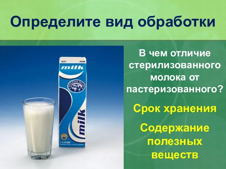 Определите вид обработки В чем отличие стерилизованного молока от пастеризованного? Срок хранения Содержание полезных веществ