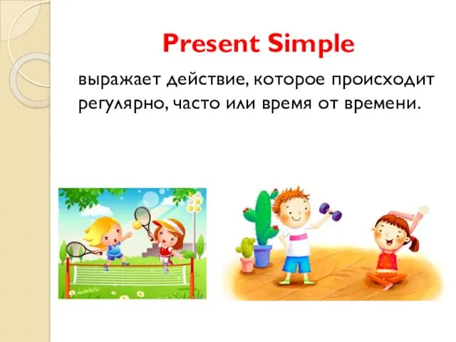 Present Simple выражает действие, которое происходит регулярно, часто или время от времени.
