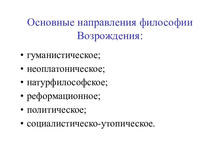 Основные направления философии Возрождения: гуманистическое; неоплатоническое; натурфилософское; реформационное; политическое; социалистическо-утопическое.