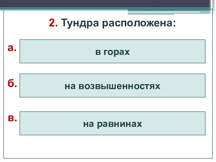 2. Тундра расположена: на равнинах на возвышенностях в горах а. б. в.