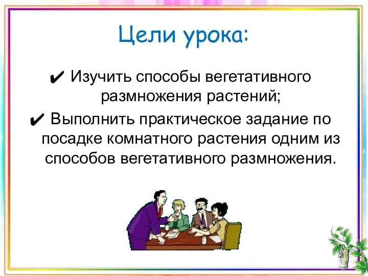 Цели урока: Изучить способы вегетативного размножения растений; Выполнить практическое задание