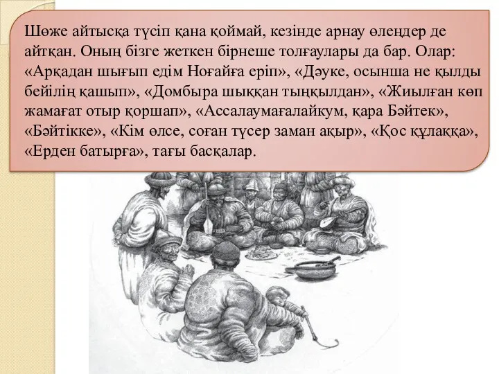 Шөже айтысқа түсіп қана қоймай, кезінде арнау өлеңдер де айтқан.