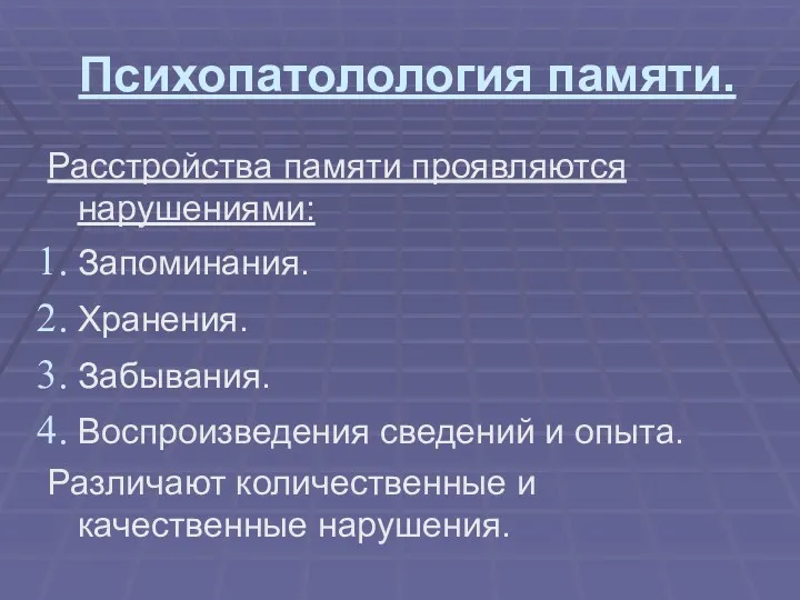 Психопатолология памяти. Расстройства памяти проявляются нарушениями: Запоминания. Хранения. Забывания. Воспроизведения