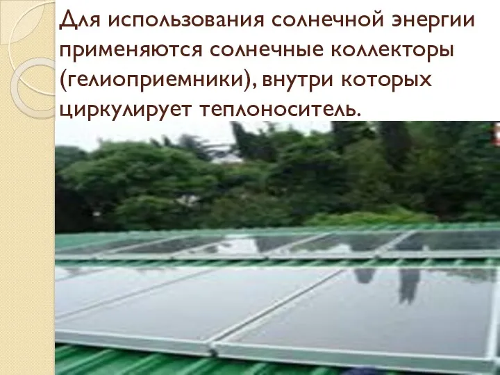 Для использования солнечной энергии применяются солнечные коллекторы (гелиоприемники), внутри которых циркулирует теплоноситель.