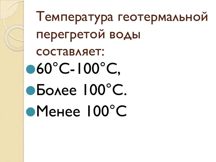 Температура геотермальной перегретой воды составляет: 60°С-100°С, Более 100°С. Менее 100°С