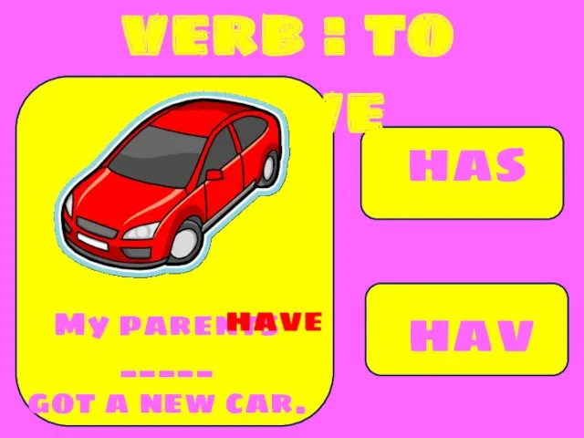 has have My parents _____ got a new car. have verb : to have