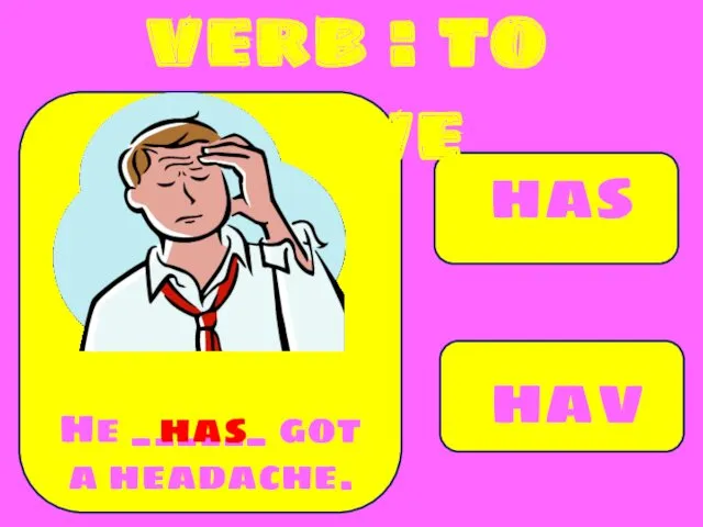 has have He ______ got a headache. has verb : to have