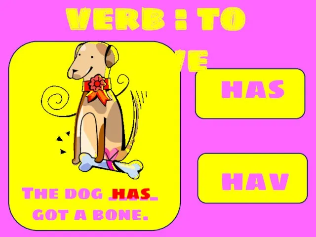 has have The dog _____ got a bone. has verb : to have