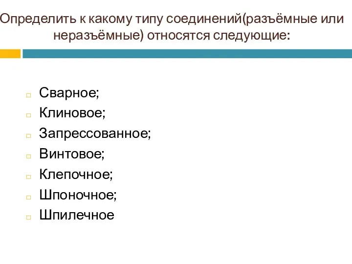 Определить к какому типу соединений(разъёмные или неразъёмные) относятся следующие: Сварное; Клиновое; Запрессованное; Винтовое; Клепочное; Шпоночное; Шпилечное