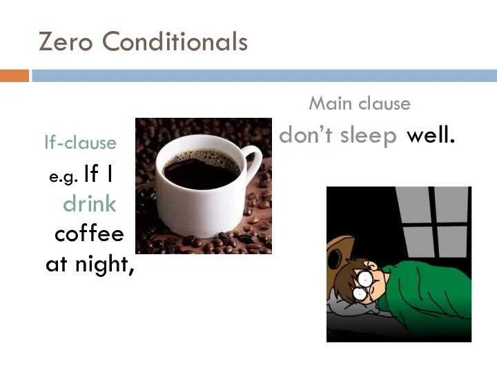 Zero Conditionals If-clause e.g. If I drink coffee at night, Main clause I don’t sleep well.