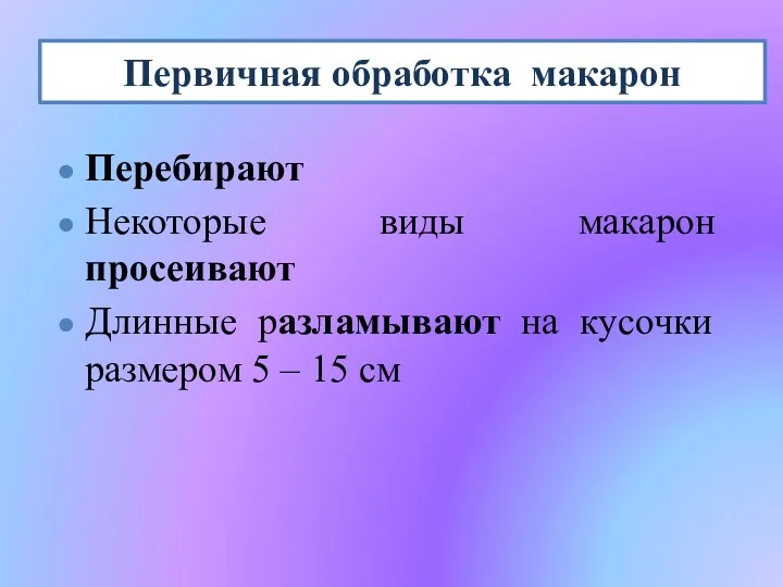 Первичная обработка макарон Перебирают Некоторые виды макарон просеивают Длинные разламывают