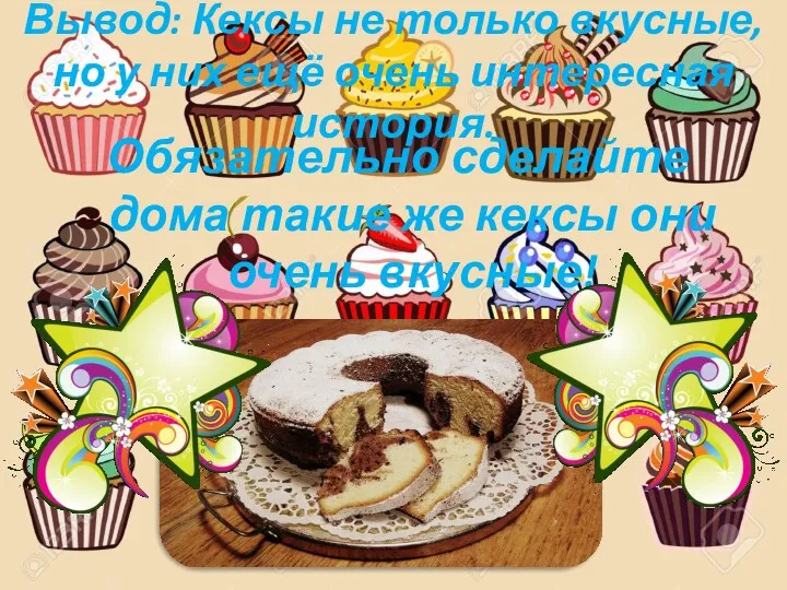 Вывод: Кексы не только вкусные, но у них ещё очень