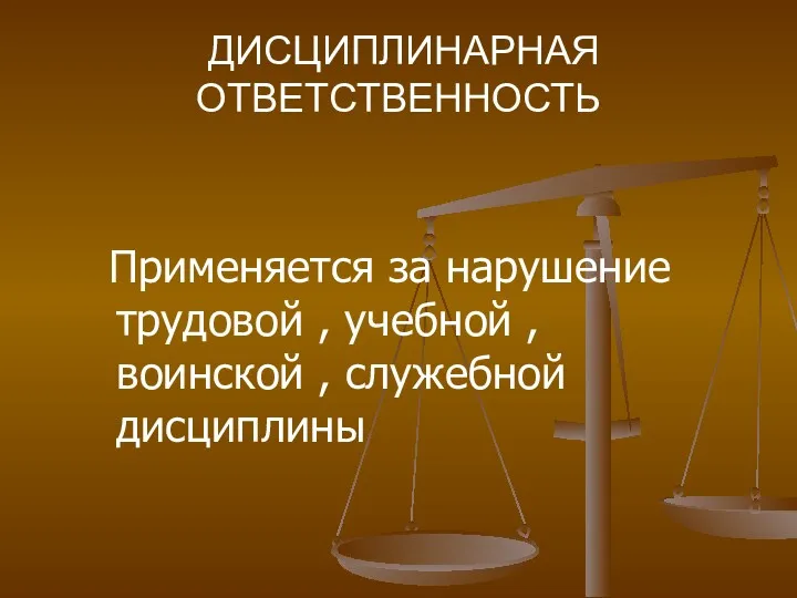 ДИСЦИПЛИНАРНАЯ ОТВЕТСТВЕННОСТЬ Применяется за нарушение трудовой , учебной , воинской , служебной дисциплины