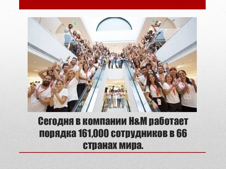 Сегодня в компании H&M работает порядка 161,000 сотрудников в 66 странах мира.