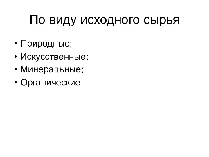 По виду исходного сырья Природные; Искусственные; Минеральные; Органические