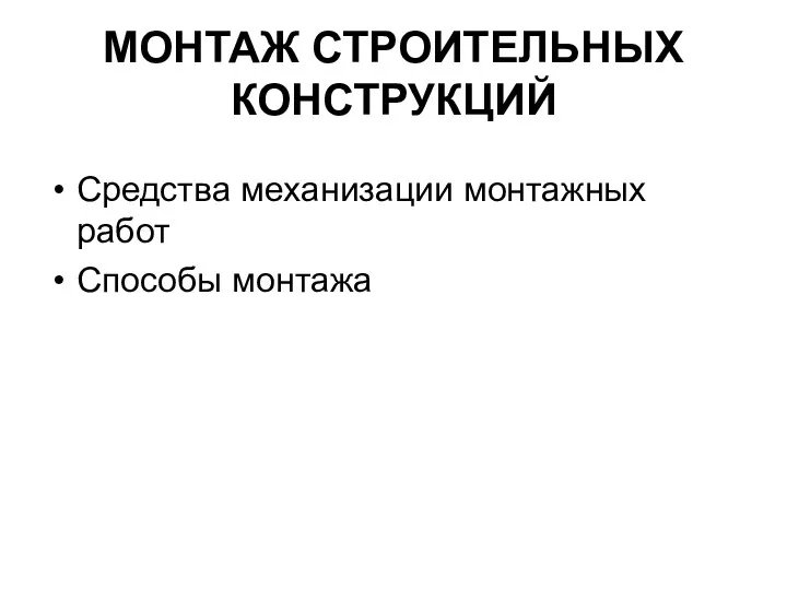 МОНТАЖ СТРОИТЕЛЬНЫХ КОНСТРУКЦИЙ Средства механизации монтажных работ Способы монтажа