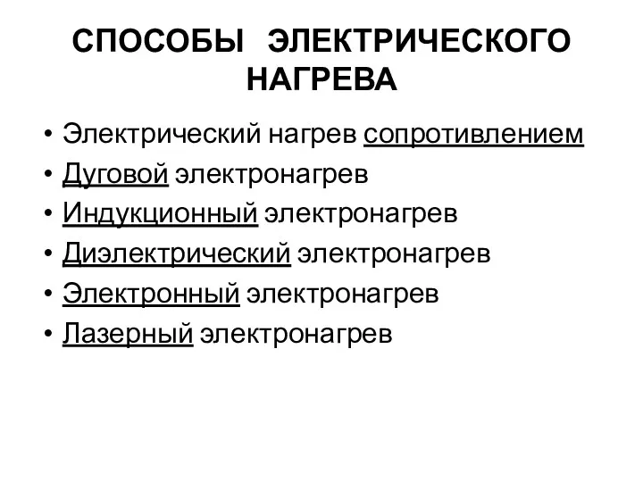 СПОСОБЫ ЭЛЕКТРИЧЕСКОГО НАГРЕВА Электрический нагрев сопротивлением Дуговой электронагрев Индукционный электронагрев Диэлектрический электронагрев Электронный электронагрев Лазерный электронагрев