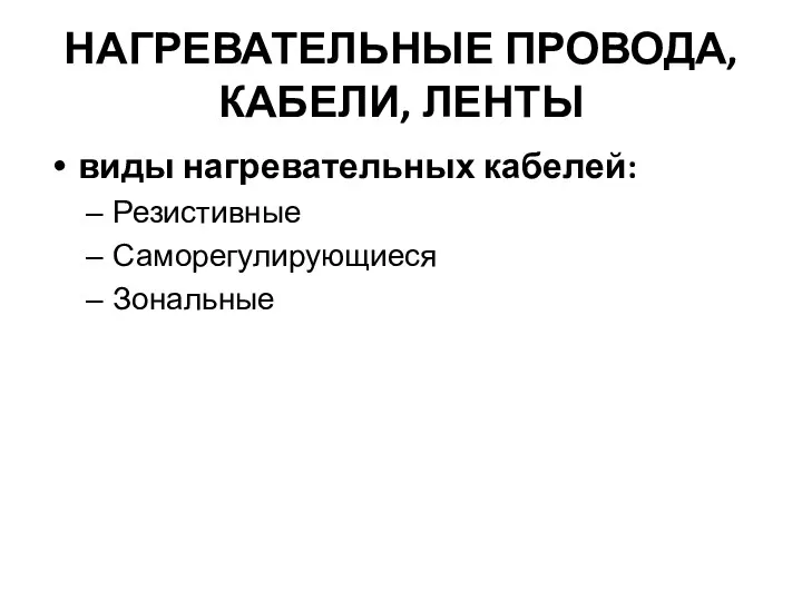 НАГРЕВАТЕЛЬНЫЕ ПРОВОДА, КАБЕЛИ, ЛЕНТЫ виды нагревательных кабелей: Резистивные Саморегулирующиеся Зональные