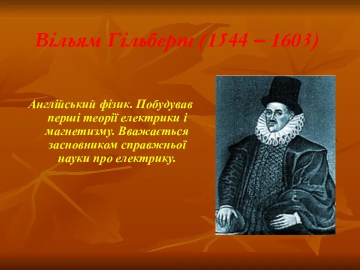 Вільям Гільберт (1544 – 1603) Англійський фізик. Побудував перші теорії