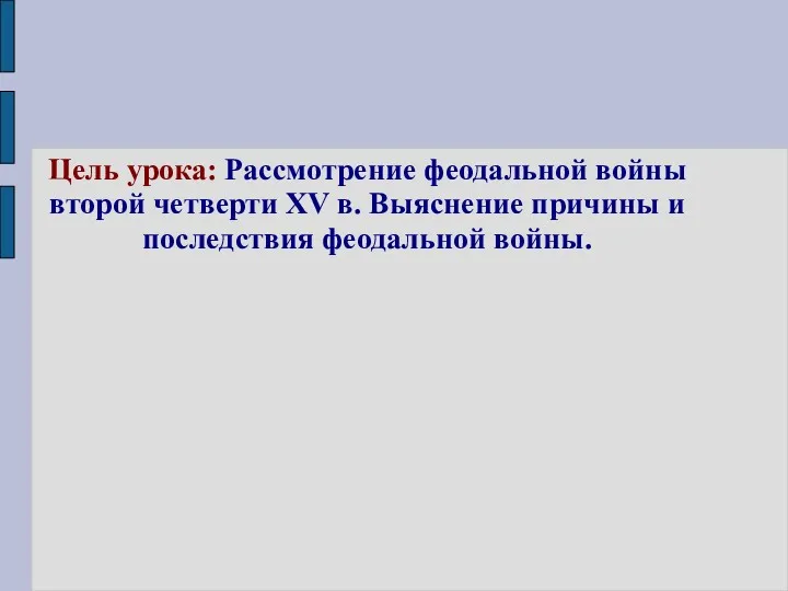 Цель урока: Рассмотрение феодальной войны второй четверти XV в. Выяснение причины и последствия феодальной войны.