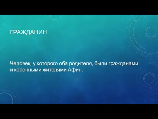 ГРАЖДАНИН Человек, у которого оба родителя, были гражданами и коренными жителями Афин.