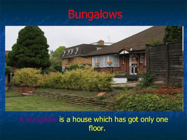 Bungalows A bungalow is a house which has got only one floor.